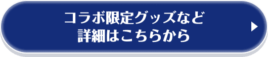 コラボ限定グッズなど 詳細はこちらから