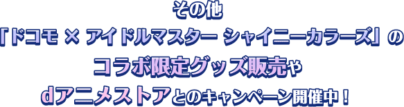 その他 「ドコモ × アイドルマスター シャイニーカラーズ」の コラボ限定グッズ販売や dアニメストアとのキャンペーン開催中！
