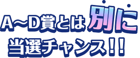 A～D賞とは別に当選チャンス！！