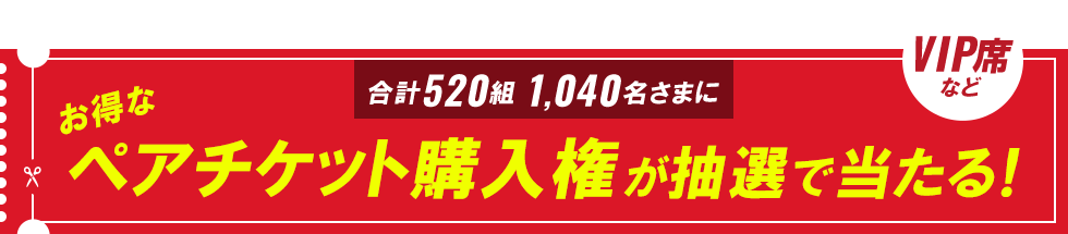 520組1,040名さまにお得なペアチケット購入権が抽選で当たる！