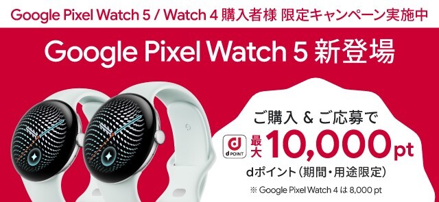 Google Pixel Watch 5 新登場 10/31（土）までに ご購入＆ご応募で dポイント 最大10,000pt dポイント（期間・用途限定） ※Google Pixel Watch 4 は 8,000 pt