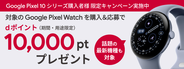 Google Pixel 10 シリーズ購入者様限定キャンペーン実施中　対象のGoogle Pixel Watch を購入＆応募でdポイント(期間・用途限定)10,000ptプレゼント