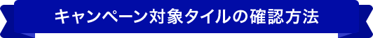 キャンペーン対象タイルの確認方法
