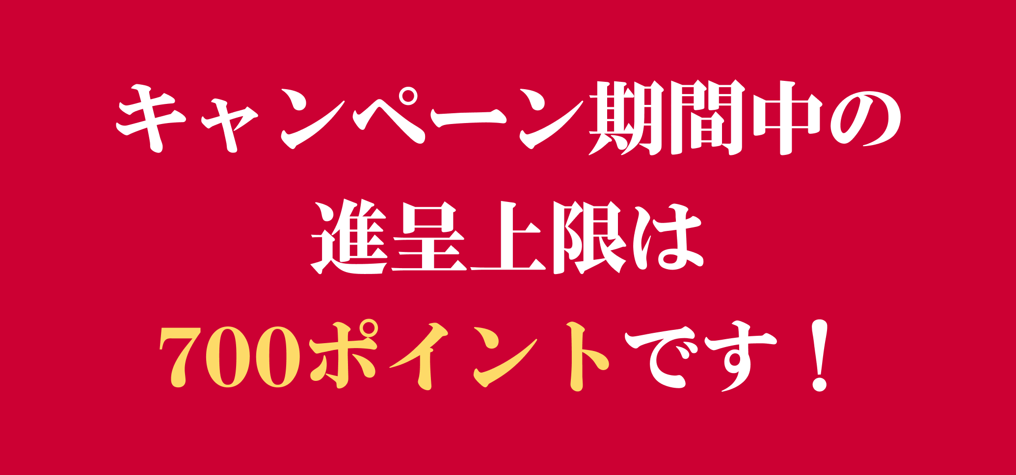 キャンペーン期間中の進呈上限は700ポイントです！