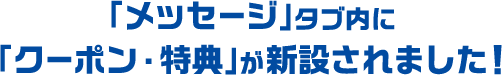 「メッセージ」タブ内に「クーポン・特典」が新設されました！