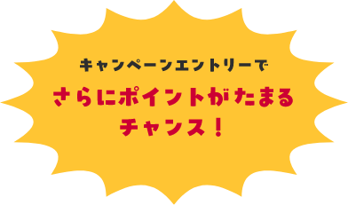 キャンペーンエントリーでさらにポイントがたまるチャンス！