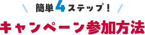 簡単4ステップ！キャンペーン参加方法