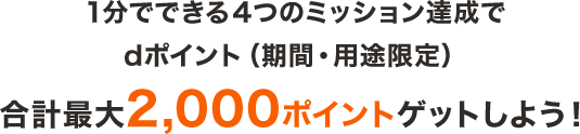 1分でできる4つのミッション達成でdポイント(期間・用途限定)合計最大2,000ポイントゲットしよう!