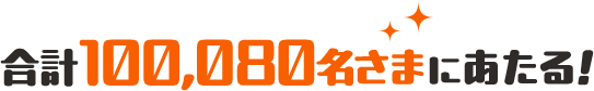 合計100,080名さまにあたる!