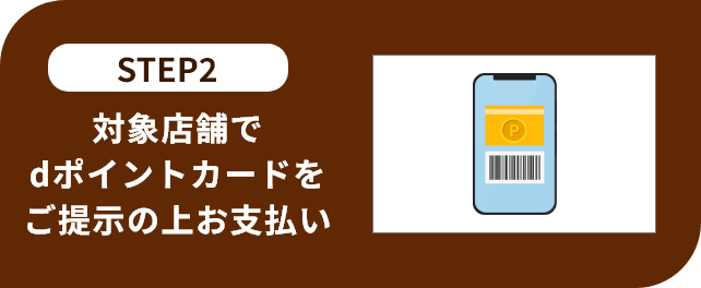 STEP2 対象店舗でdポイントカードをご提示の上お支払い
