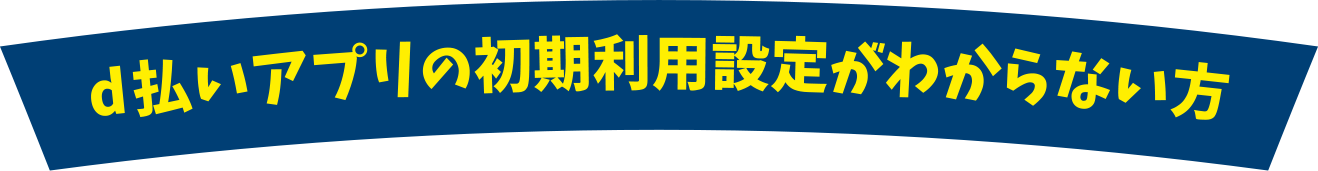 d払いアプリの初期利用設定がわからない方