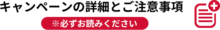 キャンペーンの詳細とご注意事項 ※必ずお読みください