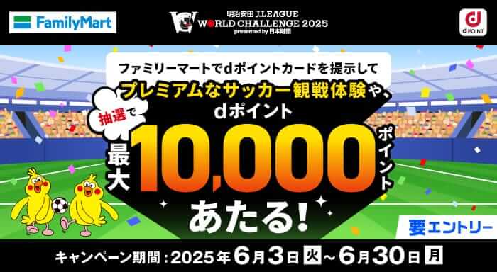 ファミリーマートでdポイントカードを提示してプレミアムなサッカー観戦体験や、抽選で最大dポイント10,000ポイント当たる！キャンペーン期間2025年6月3日(火)〜6月30日(月)要エントリー