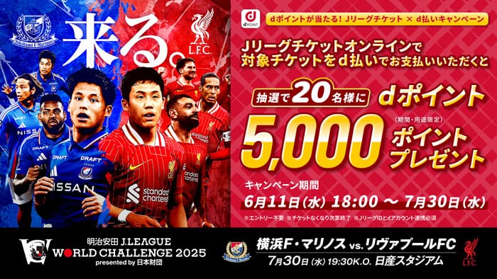 dポイントが当たる！Jリーグチケット×d払いキャンペーンJリーグチケットオンラインで対象チケットをd払いでお支払いいただくと抽選で２０名様にdポイント5,000ポイントプレゼント（期間・用途限定）キャンペーン期間6月11日(水)18:00〜7月30日(水)※エントリー不要※チケット無くなり次第終了※JリーグIDとdアカウント連携必須