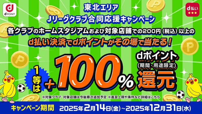 Jリーグクラブ合同応援キャンぺーんクラブのホームスタジアムおよび対象店舗で200円以上のd払い決済でdポイントがその場で当たる！1等は+100%dポイント還元　キャンペーンきなん2025年2月14日(金)〜2025年21月31日(水)