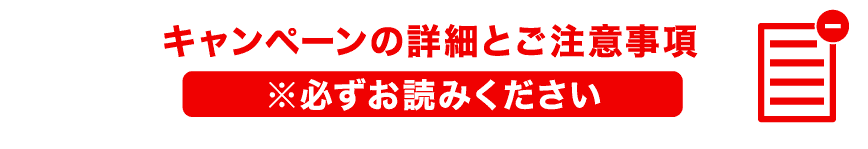 キャンペーンの詳細とご注意事項 ※必ずお読みください