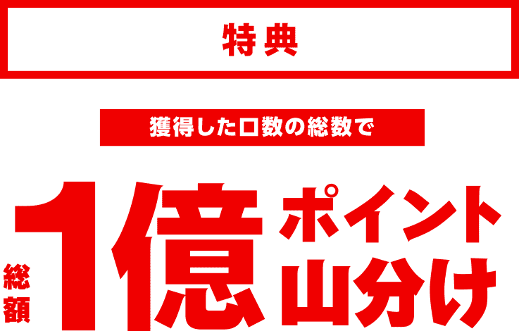 【特典】獲得した口数の総数で総額1億ポイント山分け