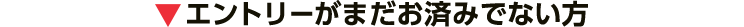 エントリーがまだお済みでない方