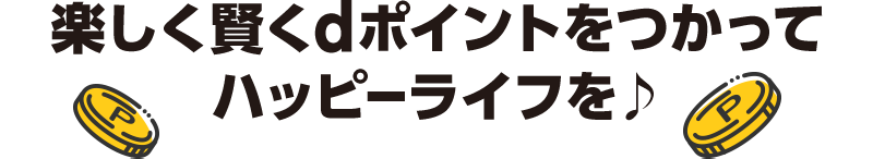 楽しく賢くdポイントをつかってハッピーライフを♪