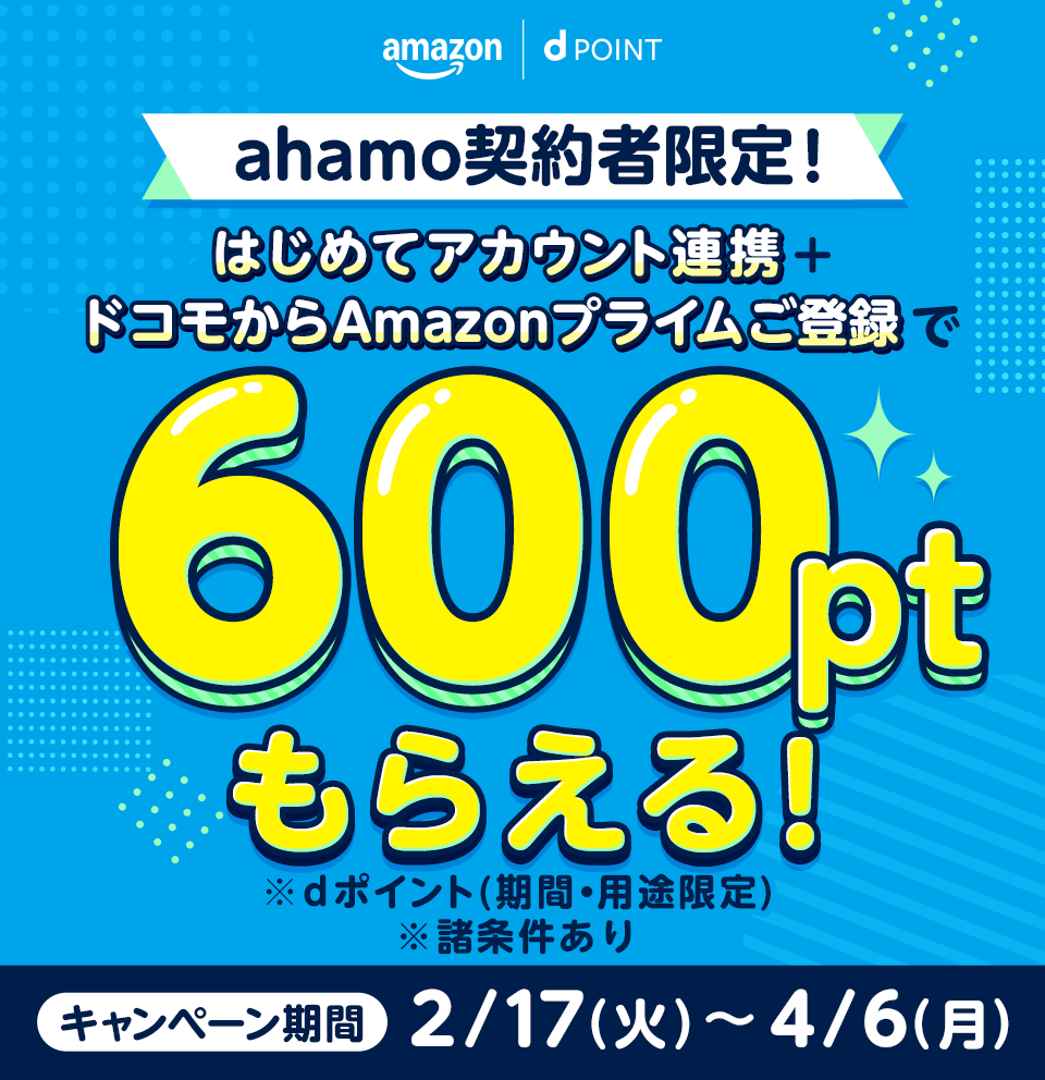 ahamo契約者限定！はじめてアカウント連携＋ドコモからAmazonプライムご登録で600ptもらえる！ ※dポイント（期間・用途限定） ※諸条件あり キャンペーン期間:2026/2/17(火)〜2026/4/6(月)