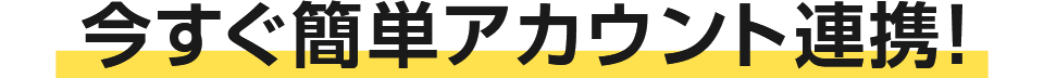 今すぐ簡単アカウント連携！
