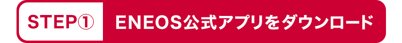 STEP1 ENEOS公式アプリをダウンロード