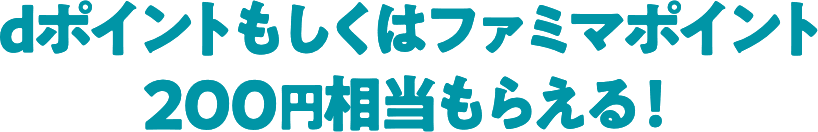 dポイントもしくはファミマポイント200円相当もらえる！