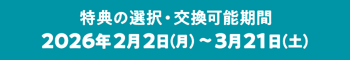 特典の選択・交換可能期間 2026年2月2日(月)〜2026年3月21日(土)