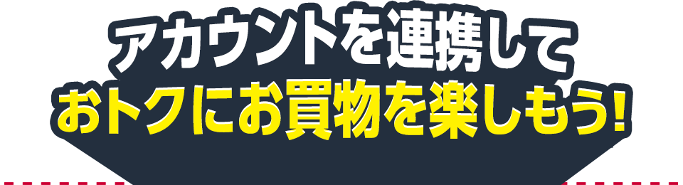 アカウントを連携しておトクにお買物を楽しもう！