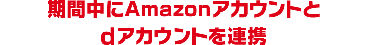 期間中にAmazonアカウントとdアカウントを連携