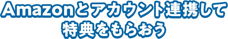 Amazonとアカウント連携して特典をもらおう