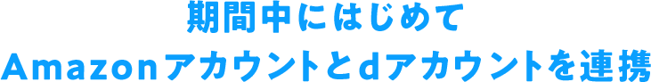 期間中にはじめてAmazonアカウントとdアカウントを連携