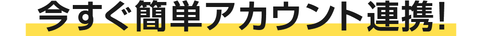 今すぐ簡単アカウント連携!