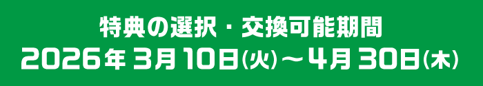 特典の選択・交換可能期間 2026年3月10日(火)〜2026年4月30日(木)
