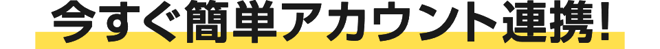 今すぐ簡単アカウント連携！