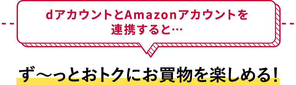 dアカウントとAmazonアカウントを連携すると・・・ず～っとおトクにお買物を楽しめる！