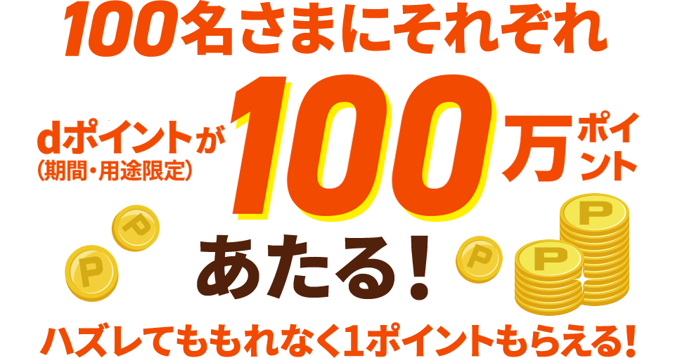 100名さまにそれぞれdポイント（期間・用途限定）が 100万ポイントあたる！ハズレてももれなく1ポイントもらえる！