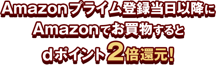 Amazonプライム登録当日以降に Amazonでお買物すると dポイント2倍還元！