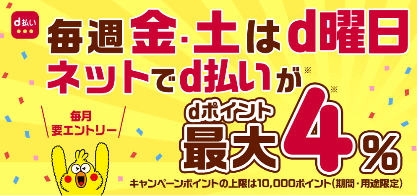 d払い 毎週金・土はd曜日 ネットでd払いがdポイント最大4％ キャンペーンポイントの上限は10,000ポイント（期間・用途限定）毎月要エントリー