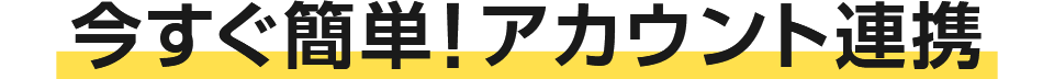 今すぐ簡単!アカウント連携