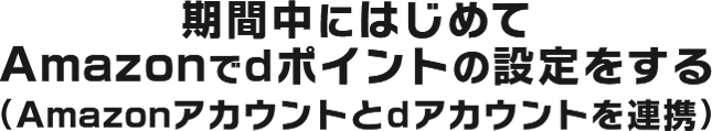 期間中にはじめてAmazonでdポイントの設定をする（Amazonアカウントとdアカウントを連携）