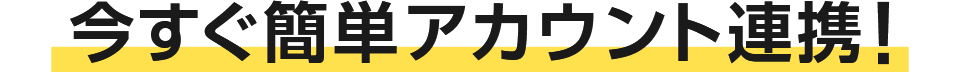 今すぐ簡単アカウント連携！