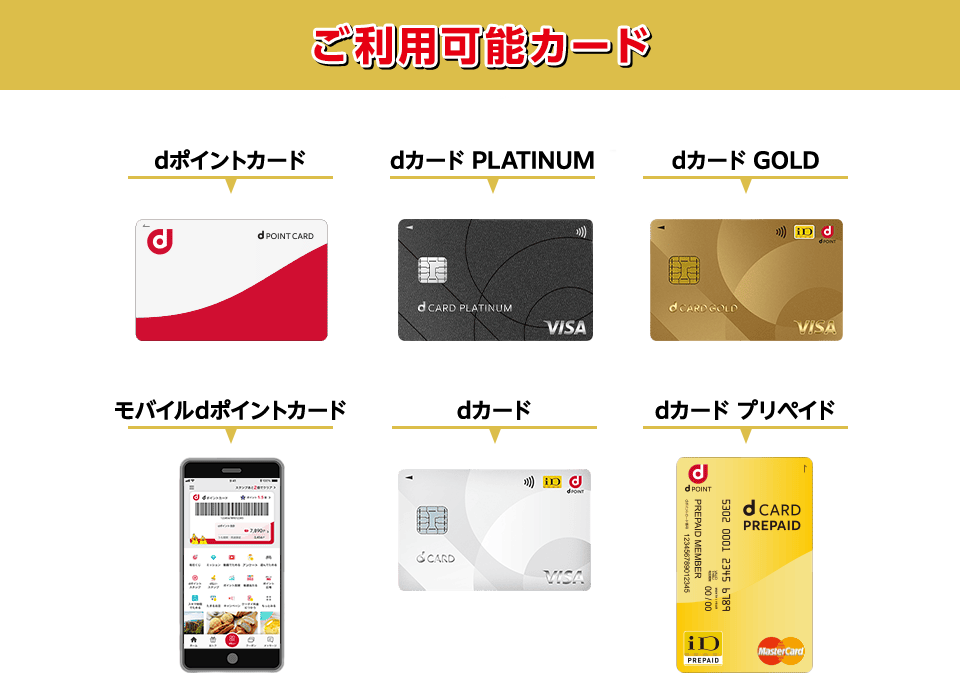 ご利用可能カード dポイントカード／モバイルdポイントカード／dカード PLATINUM／dカード GOLD／dカード／dカード プリペイド