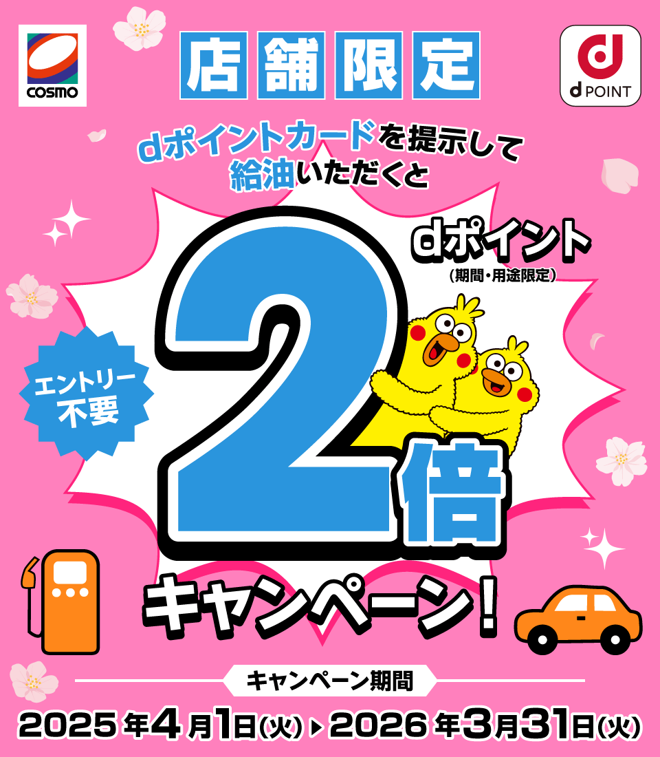 コスモ石油 dPOINT 店舗限定 dポイントカードを提示して給油いただくとdポイント（期間・用途限定）2倍キャンペーン！ エントリー不要 キャンペーン期間 2025年4月1日（火）＞2026年3月31日（火）