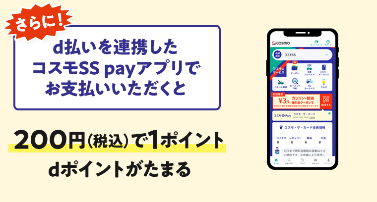 さらに! d払いを連携したコスモSS payアプリでお支払いいただくと 200円(税込)で1ポイントdポイントがたまる