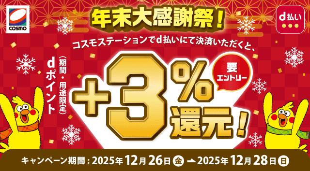 COSMO d払い 年末大感謝祭！コスモステーションでd払いにて決済いただくと、dポイント（期間・用途限定）＋3％還元！ キャンペーン期間：2025年12月26日 金 ＞2025年12月28日 日 要エントリー