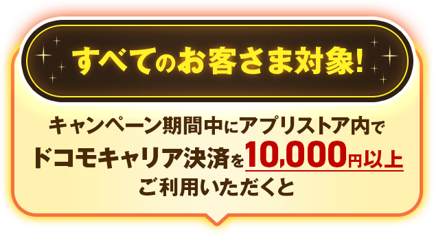 すべてのお客さま対象！キャンペーン期間中にアプリストア内でドコモキャリア決済を10,000円以上ご利用いただくと