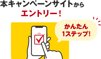 本キャンペーンサイトからエントリー！かんたん1ステップ！