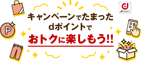 キャンペーンでたまったdポイントでおトクに楽しもう！！