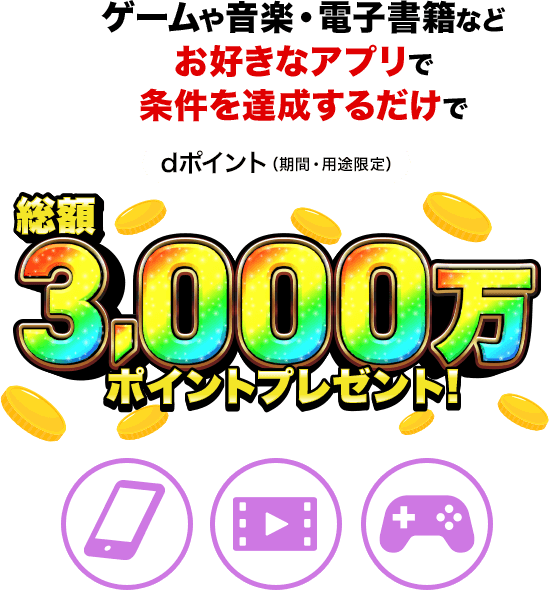 ゲームや音楽・電子書籍などお好きなアプリで条件を達成するだけでdポイント（期間・用途限定）総額3,000万ポイントプレゼント！